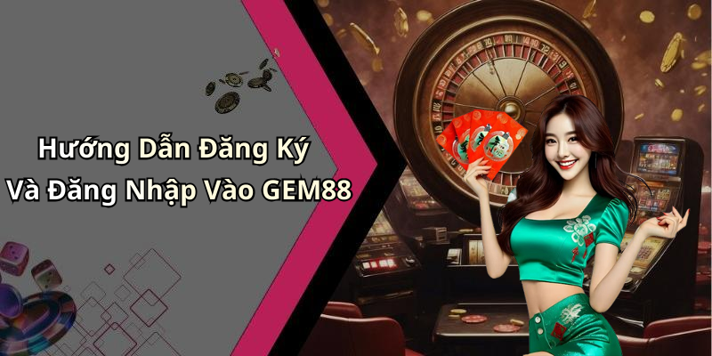 Hướng Dẫn Đăng Ký Và Đăng Nhập Vào GEM88