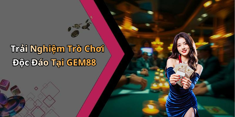 Trải Nghiệm Trò Chơi Độc Đáo Tại GEM88