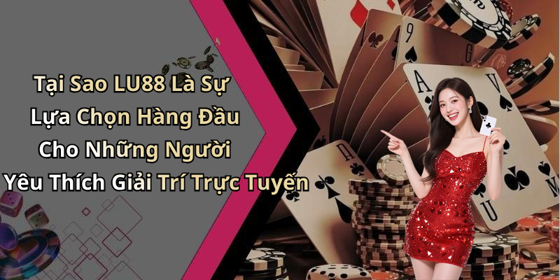 Tại Sao LU88 Là Sự Lựa Chọn Hàng Đầu Cho Những Người Yêu Thích Giải Trí Trực Tuyến