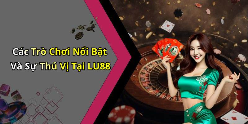 Các Trò Chơi Nổi Bật Và Sự Thú Vị Tại LU88
