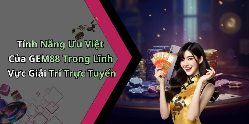 Tính Năng Ưu Việt Của GEM88 Trong Lĩnh Vực Giải Trí Trực Tuyến