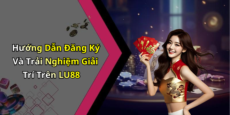 Hướng Dẫn Đăng Ký Và Trải Nghiệm Giải Trí Trên LU88