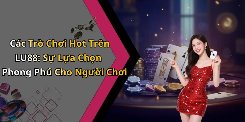 Các Trò Chơi Hot Trên LU88: Sự Lựa Chọn Phong Phú Cho Người Chơi