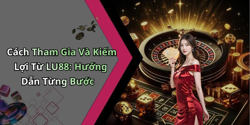 Cách Tham Gia Và Kiếm Lợi Từ LU88: Hướng Dẫn Từng Bước