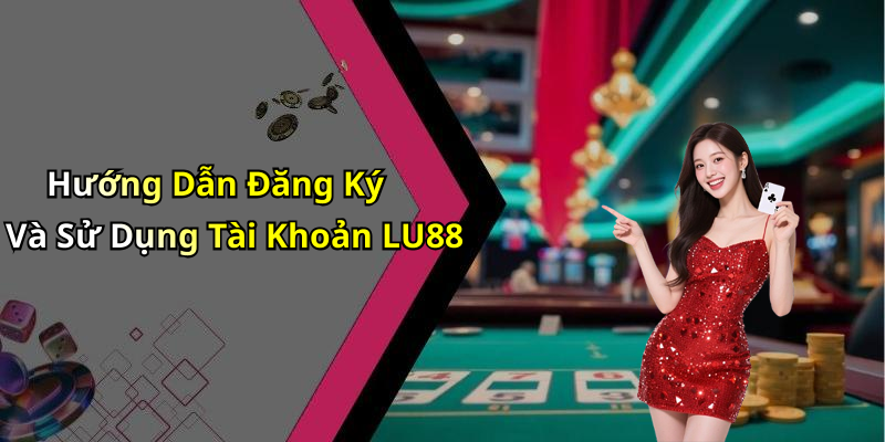 Hướng Dẫn Đăng Ký Và Sử Dụng Tài Khoản LU88