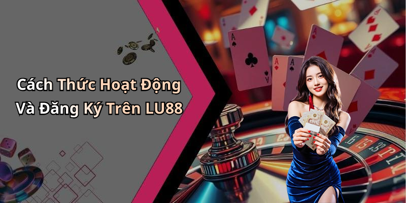Cách Thức Hoạt Động Và Đăng Ký Trên LU88