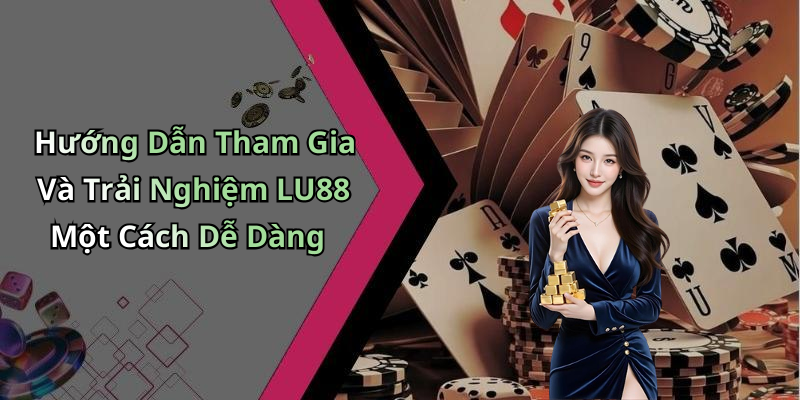 Hướng Dẫn Tham Gia Và Trải Nghiệm LU88 Một Cách Dễ Dàng