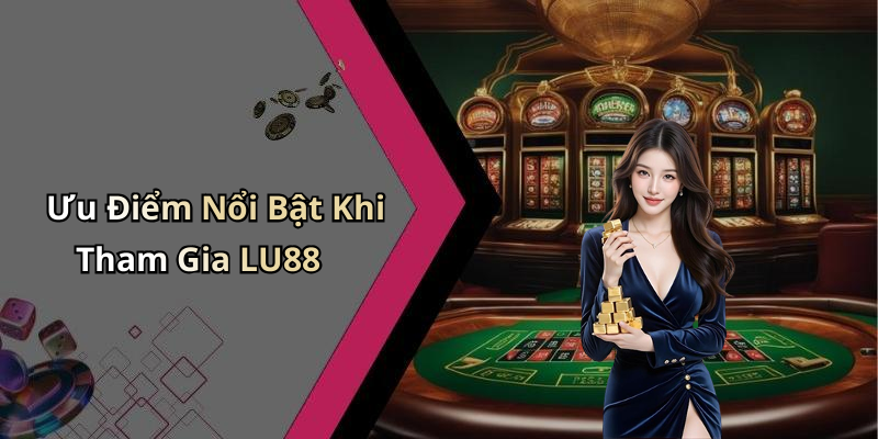 Ưu Điểm Nổi Bật Khi Tham Gia LU88