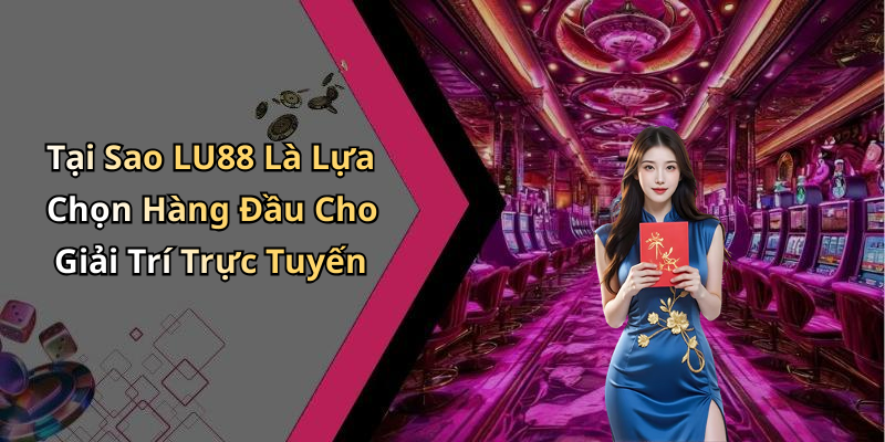 Tại Sao LU88 Là Lựa Chọn Hàng Đầu Cho Giải Trí Trực Tuyến