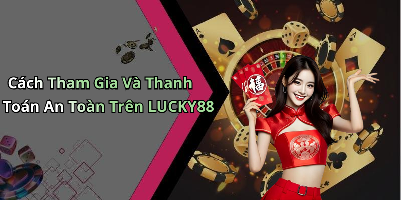 Cách Tham Gia Và Thanh Toán An Toàn Trên LUCKY88