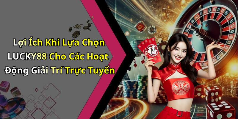 Lợi Ích Khi Lựa Chọn LUCKY88 Cho Các Hoạt Động Giải Trí Trực Tuyến
