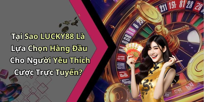 Tại Sao LUCKY88 Là Lựa Chọn Hàng Đầu Cho Người Yêu Thích Cược Trực Tuyến?