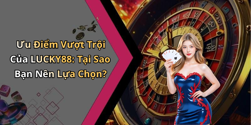 Ưu Điểm Vượt Trội Của LUCKY88: Tại Sao Bạn Nên Lựa Chọn?