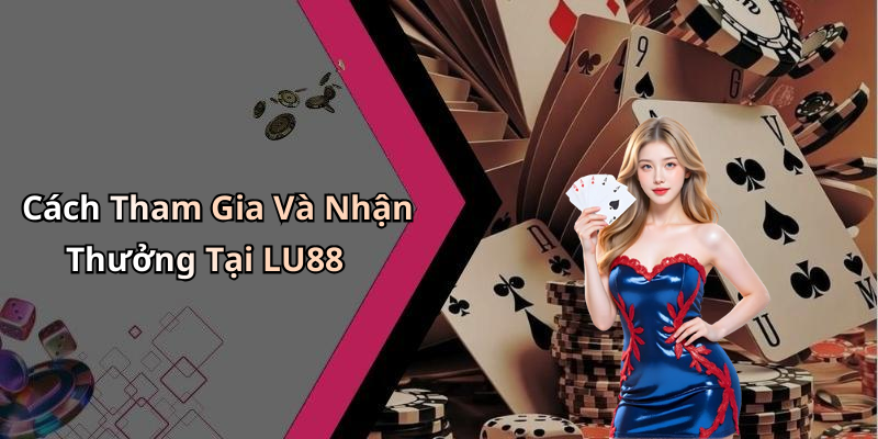 Cách Tham Gia Và Nhận Thưởng Tại LU88
