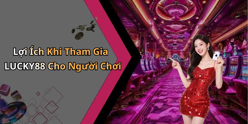 Lợi Ích Khi Tham Gia LUCKY88 Cho Người Chơi