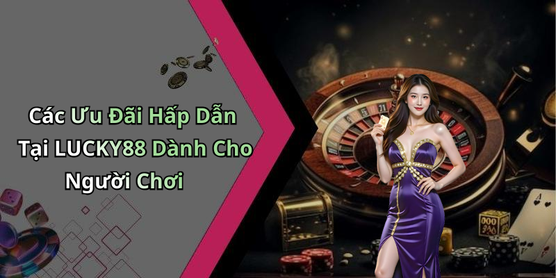 Các Ưu Đãi Hấp Dẫn Tại LUCKY88 Dành Cho Người Chơi