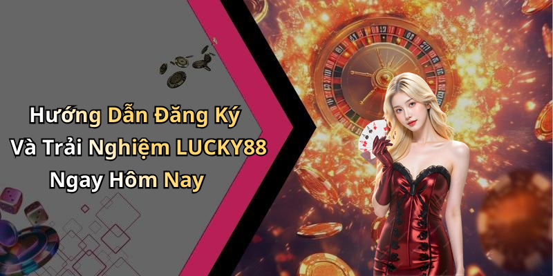 Hướng Dẫn Đăng Ký Và Trải Nghiệm LUCKY88 Ngay Hôm Nay