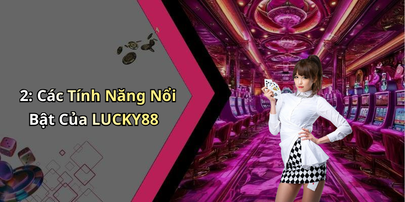 2: Các Tính Năng Nổi Bật Của LUCKY88
