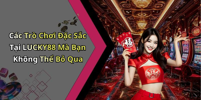 Các Trò Chơi Đặc Sắc Tại LUCKY88 Mà Bạn Không Thể Bỏ Qua