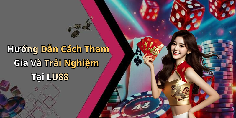 Hướng Dẫn Cách Tham Gia Và Trải Nghiệm Tại LU88
