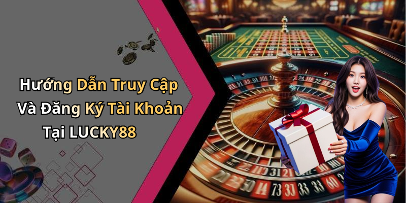 Hướng Dẫn Truy Cập Và Đăng Ký Tài Khoản Tại LUCKY88
