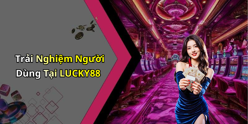 Trải Nghiệm Người Dùng Tại LUCKY88