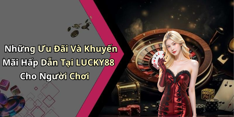 Những Ưu Đãi Và Khuyến Mãi Hấp Dẫn Tại LUCKY88 Cho Người Chơi