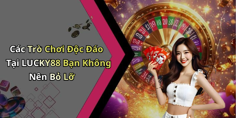 Các Trò Chơi Độc Đáo Tại LUCKY88 Bạn Không Nên Bỏ Lỡ