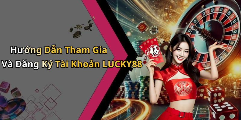 Hướng Dẫn Tham Gia Và Đăng Ký Tài Khoản LUCKY88