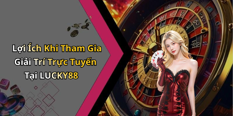 Lợi Ích Khi Tham Gia Giải Trí Trực Tuyến Tại LUCKY88