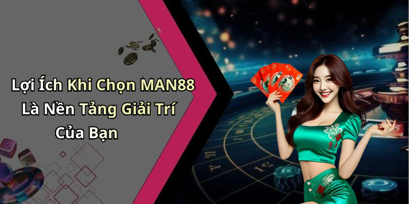 Lợi Ích Khi Chọn MAN88 Là Nền Tảng Giải Trí Của Bạn