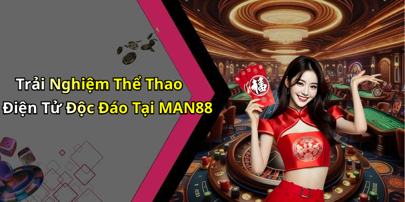 Trải Nghiệm Thể Thao Điện Tử Độc Đáo Tại MAN88