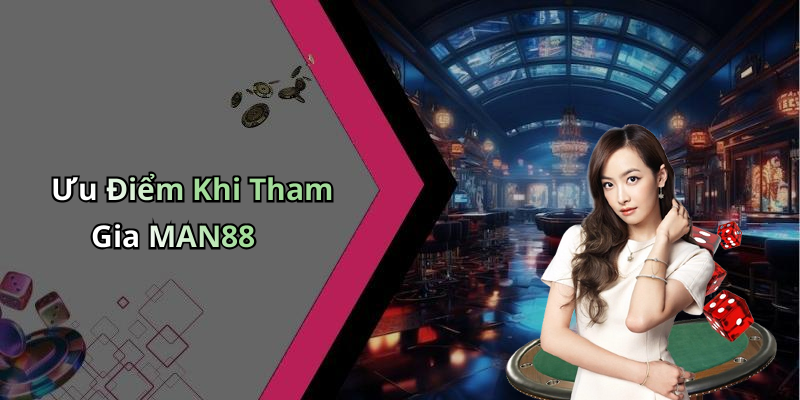 Ưu Điểm Khi Tham Gia MAN88