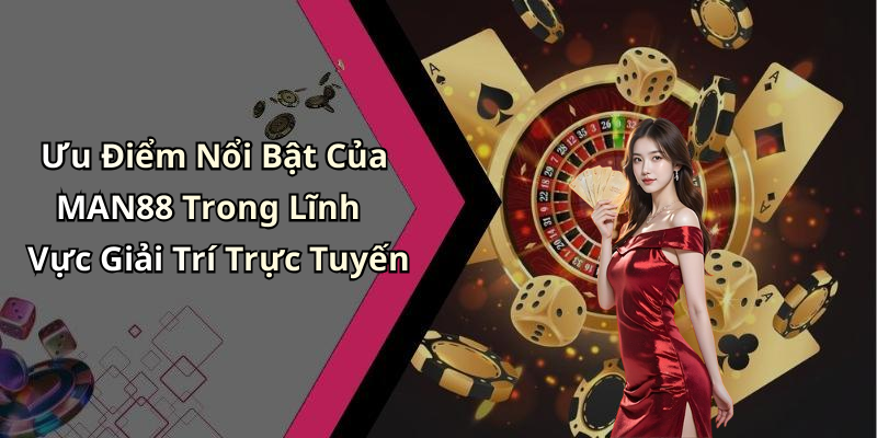 Ưu Điểm Nổi Bật Của MAN88 Trong Lĩnh Vực Giải Trí Trực Tuyến