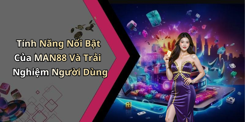 Tính Năng Nổi Bật Của MAN88 Và Trải Nghiệm Người Dùng
