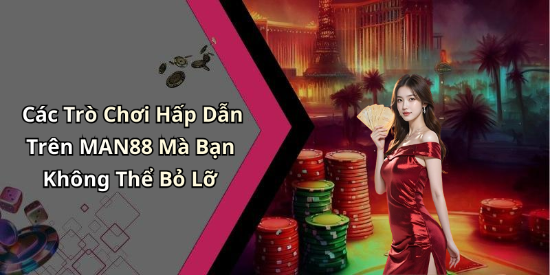 Các Trò Chơi Hấp Dẫn Trên MAN88 Mà Bạn Không Thể Bỏ Lỡ