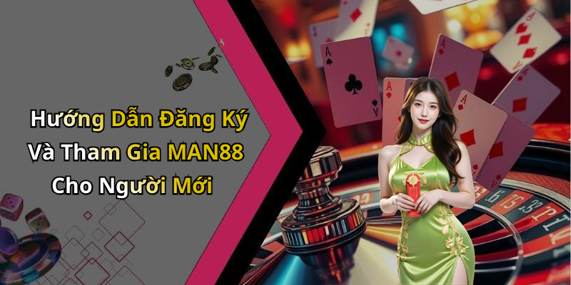 Hướng Dẫn Đăng Ký Và Tham Gia MAN88 Cho Người Mới
