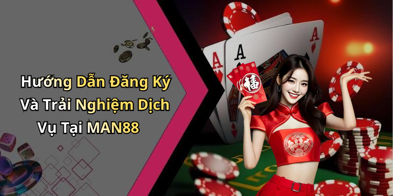 Hướng Dẫn Đăng Ký Và Trải Nghiệm Dịch Vụ Tại MAN88