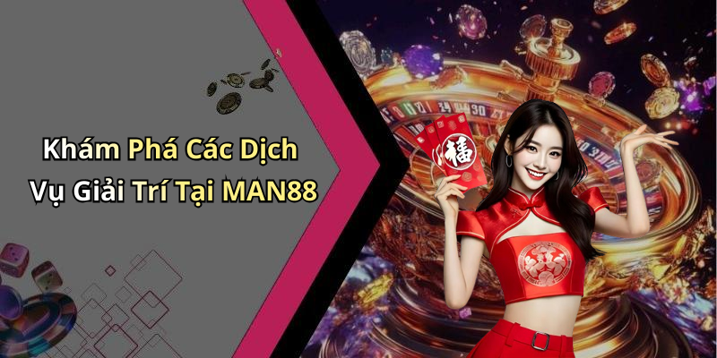 Khám Phá Các Dịch Vụ Giải Trí Tại MAN88