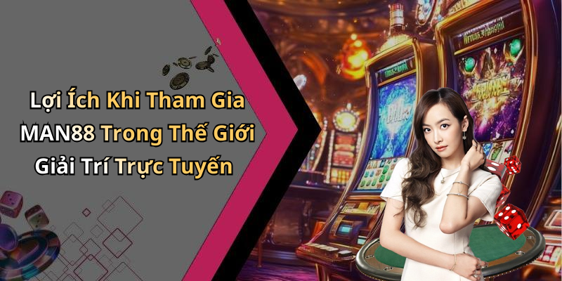 Lợi Ích Khi Tham Gia MAN88 Trong Thế Giới Giải Trí Trực Tuyến
