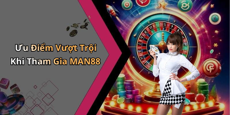 Ưu Điểm Vượt Trội Khi Tham Gia MAN88