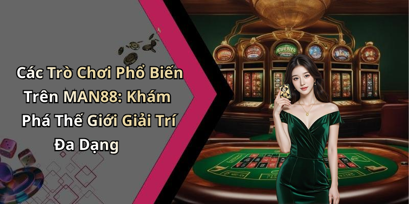 Các Trò Chơi Phổ Biến Trên MAN88: Khám Phá Thế Giới Giải Trí Đa Dạng