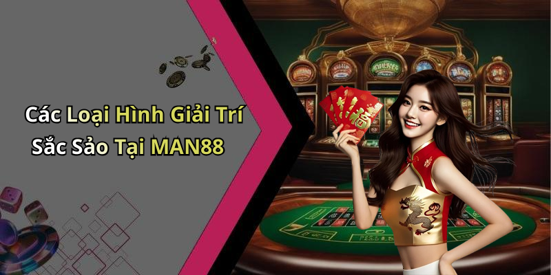 Các Loại Hình Giải Trí Sắc Sảo Tại MAN88