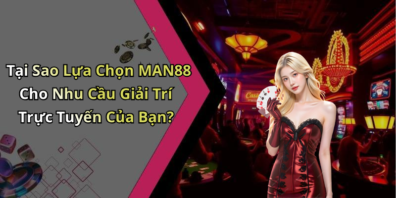 Tại Sao Lựa Chọn MAN88 Cho Nhu Cầu Giải Trí Trực Tuyến Của Bạn?