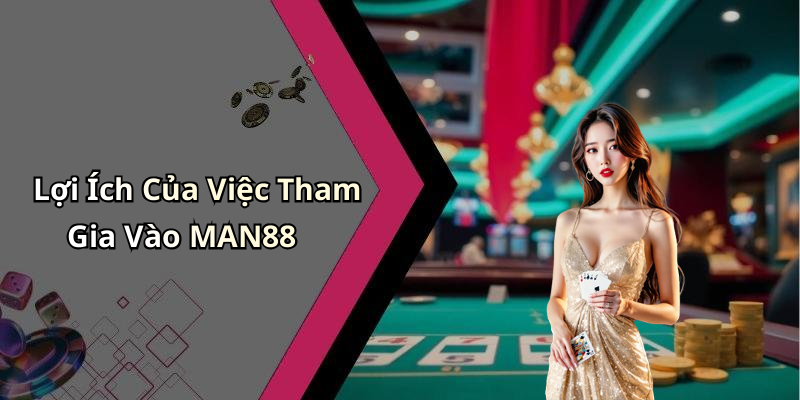 Lợi Ích Của Việc Tham Gia Vào MAN88