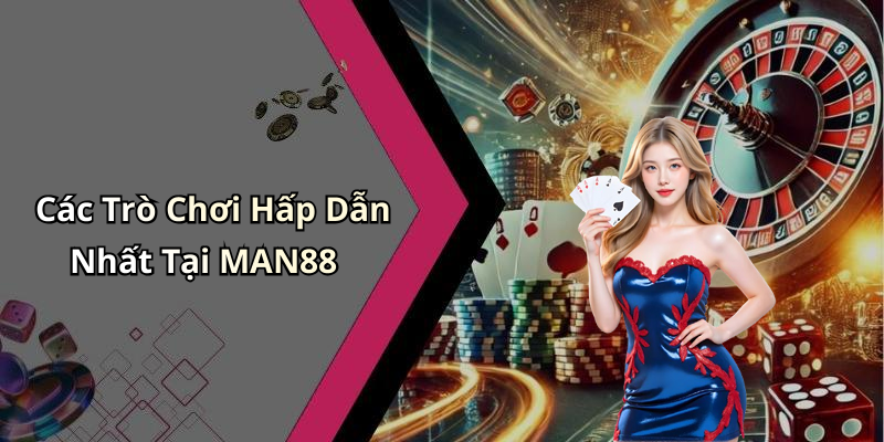 Các Trò Chơi Hấp Dẫn Nhất Tại MAN88