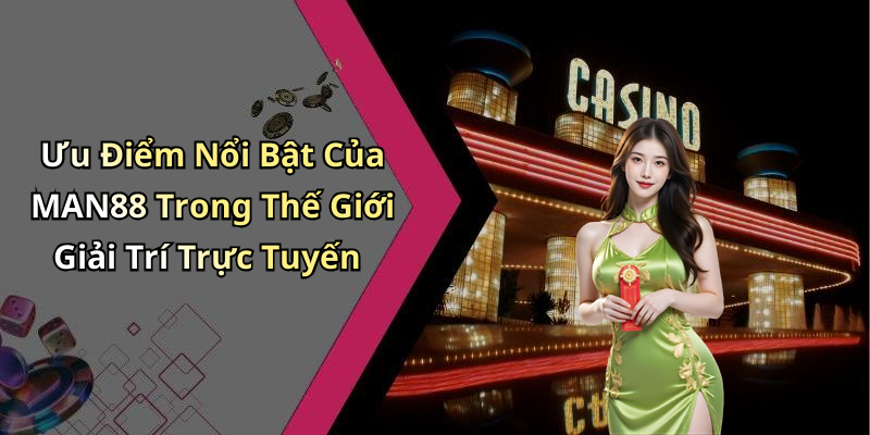 Ưu Điểm Nổi Bật Của MAN88 Trong Thế Giới Giải Trí Trực Tuyến