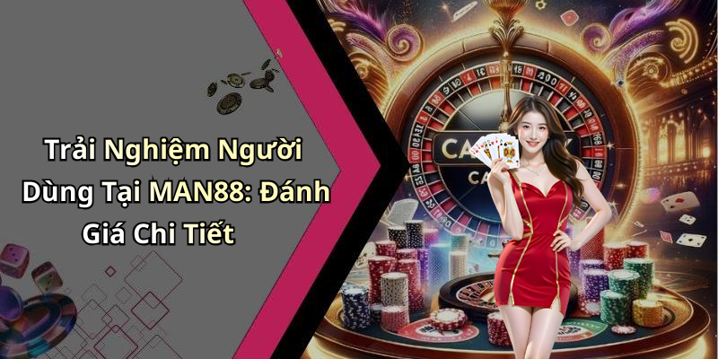 Trải Nghiệm Người Dùng Tại MAN88: Đánh Giá Chi Tiết