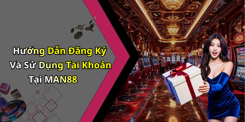 Hướng Dẫn Đăng Ký Và Sử Dụng Tài Khoản Tại MAN88
