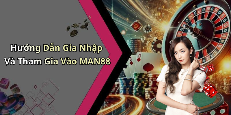 Hướng Dẫn Gia Nhập Và Tham Gia Vào MAN88